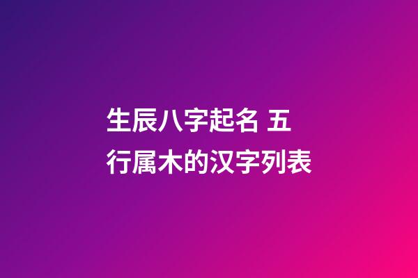 生辰八字起名 五行属木的汉字列表